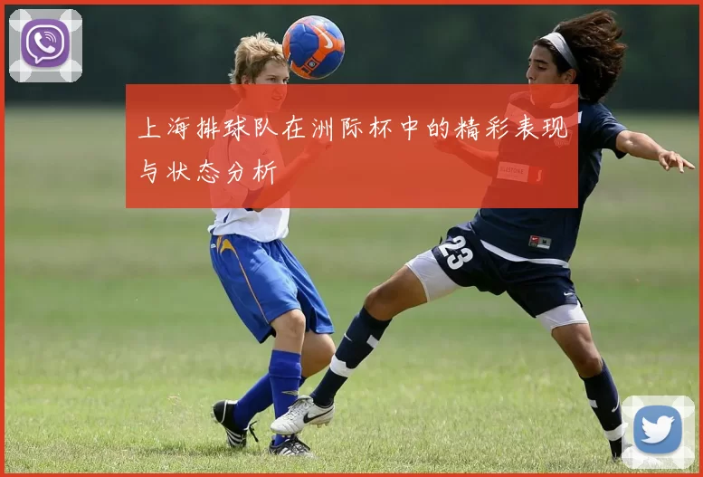 上海排球队在洲际杯中的精彩表现与状态分析