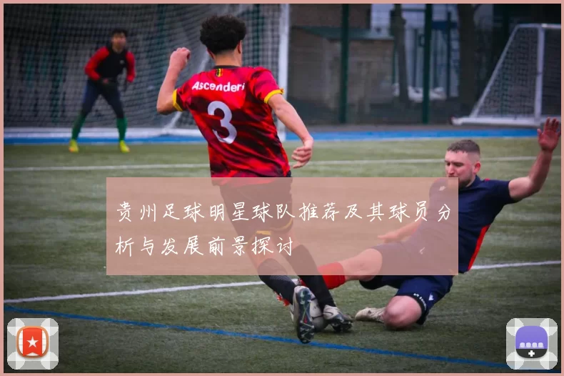 贵州足球明星球队推荐及其球员分析与发展前景探讨