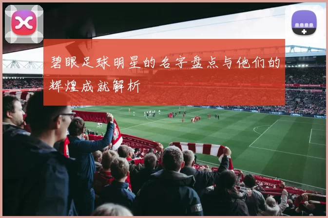 碧眼足球明星的名字盘点与他们的辉煌成就解析