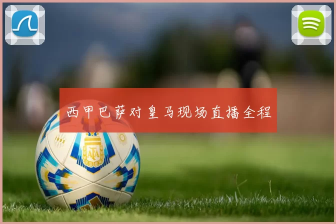 西甲巴萨对皇马现场直播全程