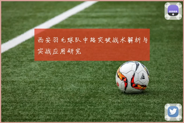 西安羽毛球队中路突破战术解析与实战应用研究