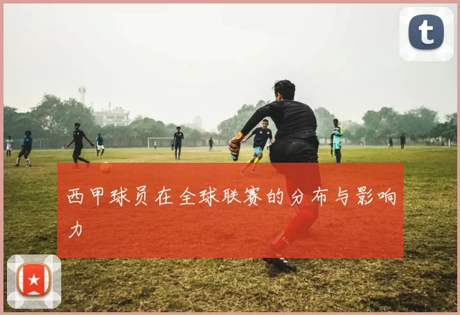 西甲球员在全球联赛的分布与影响力