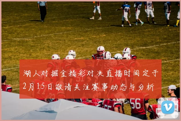 湖人对掘金精彩对决直播时间定于2月15日敬请关注赛事动态与分析