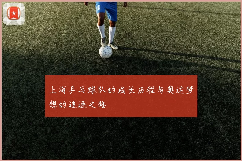 上海乒乓球队的成长历程与奥运梦想的追逐之路