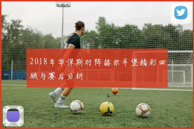 2018年华保斯对阵赫尔辛堡精彩回顾与赛后分析