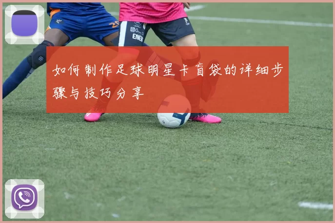 如何制作足球明星卡盲袋的详细步骤与技巧分享