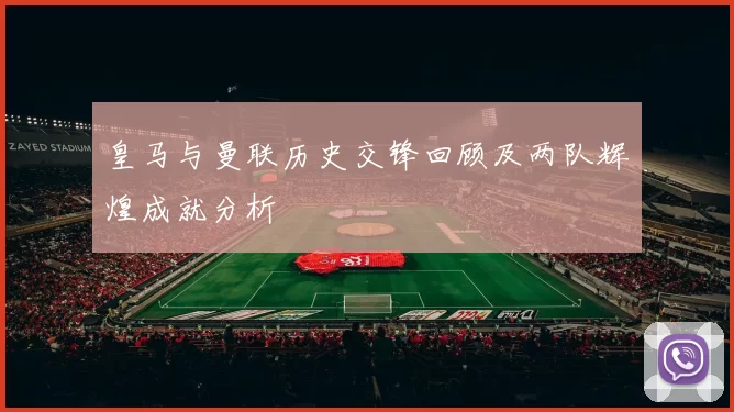 皇马与曼联历史交锋回顾及两队辉煌成就分析