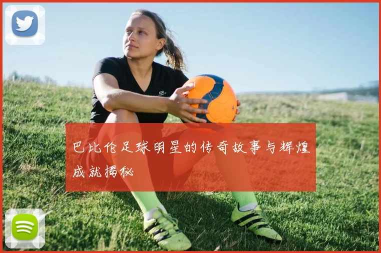 巴比伦足球明星的传奇故事与辉煌成就揭秘