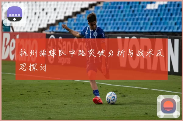 杭州排球队中路突破分析与战术反思探讨