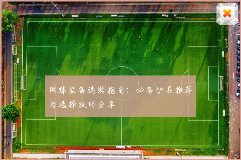 网球装备选购指南：必备护具推荐与选择技巧分享