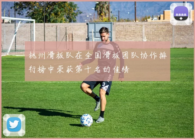 杭州滑板队在全国滑板团队协作排行榜中荣获第十名的佳绩