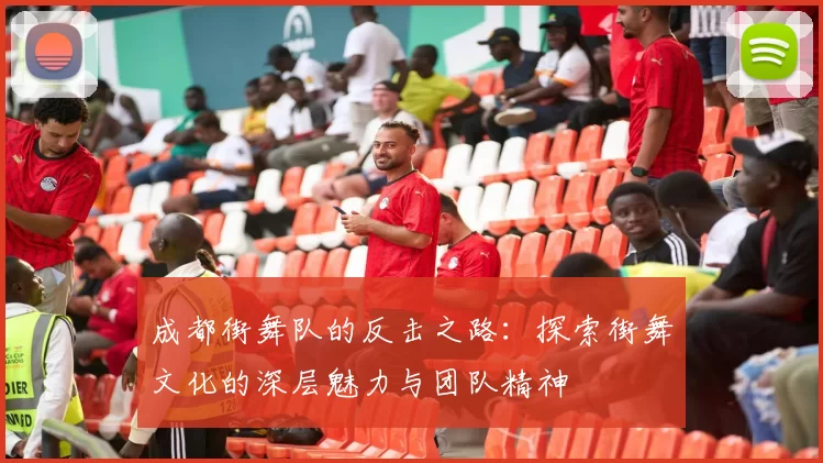 成都街舞队的反击之路：探索街舞文化的深层魅力与团队精神