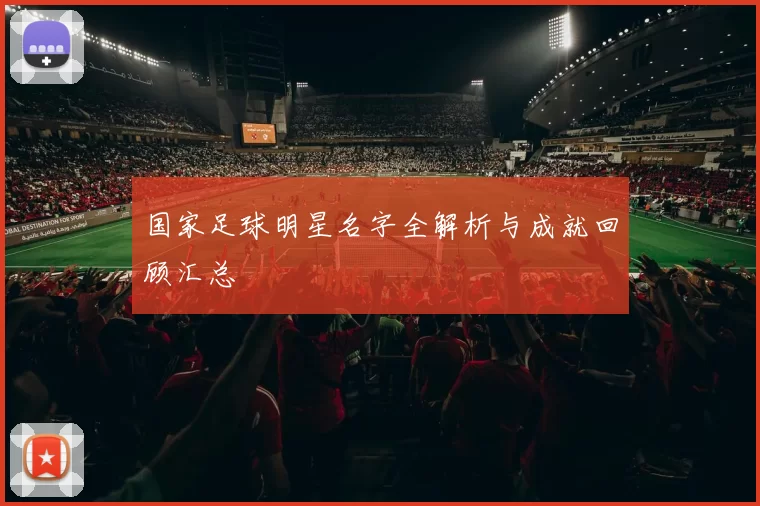 国家足球明星名字全解析与成就回顾汇总
