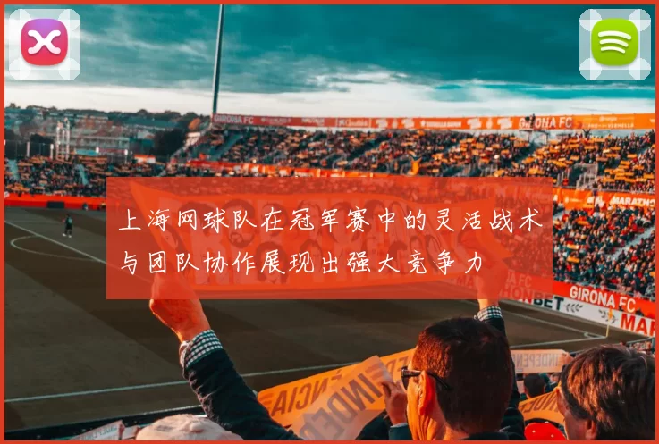 上海网球队在冠军赛中的灵活战术与团队协作展现出强大竞争力