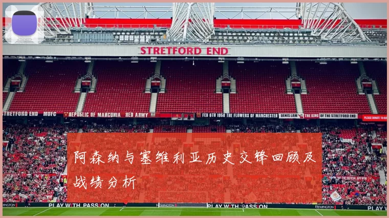 阿森纳与塞维利亚历史交锋回顾及战绩分析
