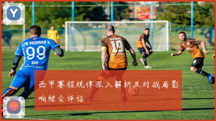 西甲赛程规律深入解析及对战局影响综合评估