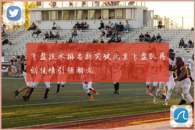 飞盘技术排名新突破北京飞盘队再创佳绩引领潮流