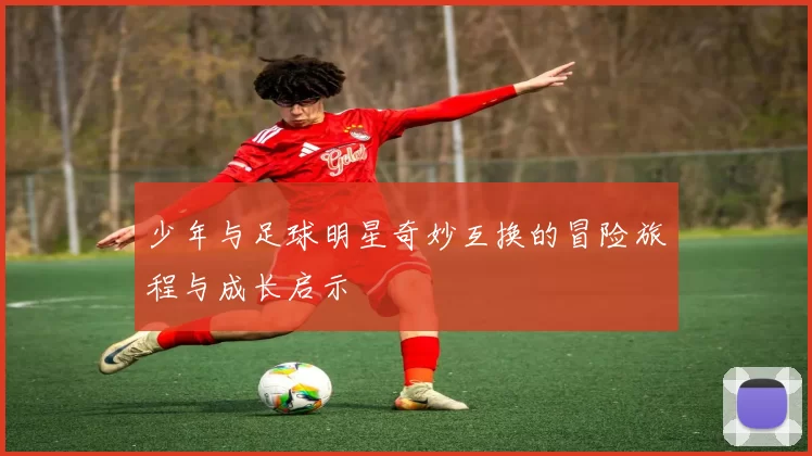 少年与足球明星奇妙互换的冒险旅程与成长启示