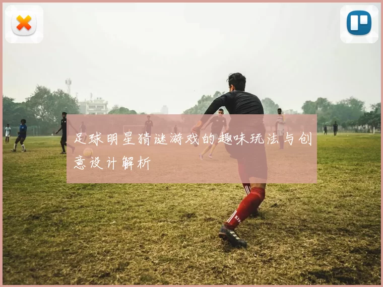 足球明星猜谜游戏的趣味玩法与创意设计解析