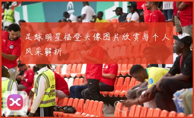 足球明星福登头像图片欣赏与个人风采解析