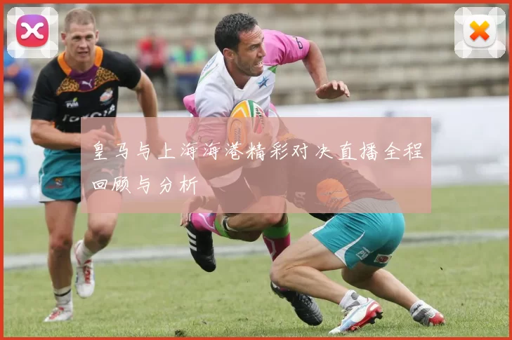 皇马与上海海港精彩对决直播全程回顾与分析