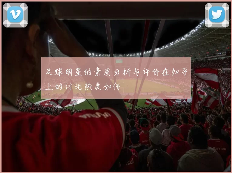 足球明星的素质分析与评价在知乎上的讨论热度如何