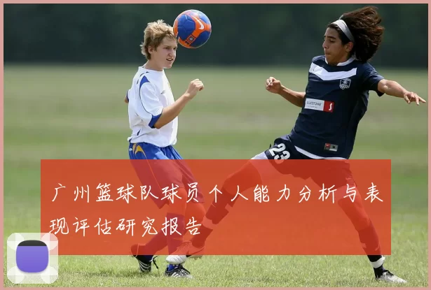 广州篮球队球员个人能力分析与表现评估研究报告