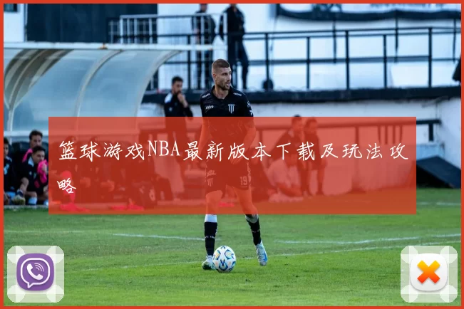 篮球游戏NBA最新版本下载及玩法攻略