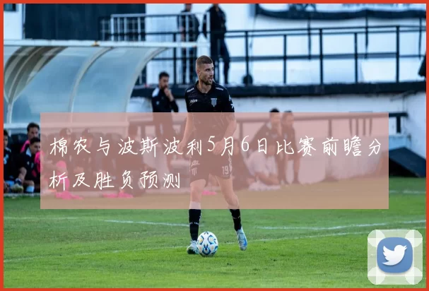 棉农与波斯波利5月6日比赛前瞻分析及胜负预测