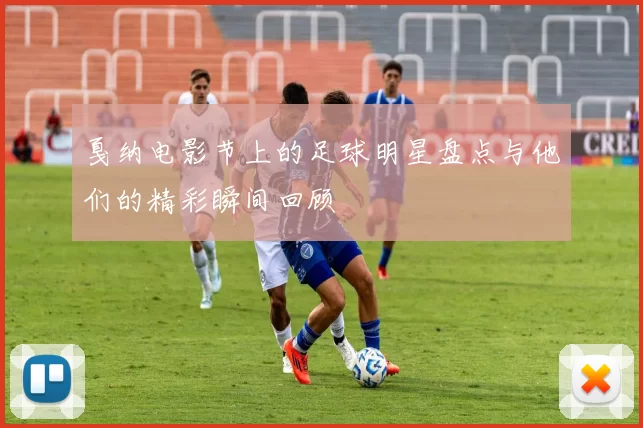 戛纳电影节上的足球明星盘点与他们的精彩瞬间回顾