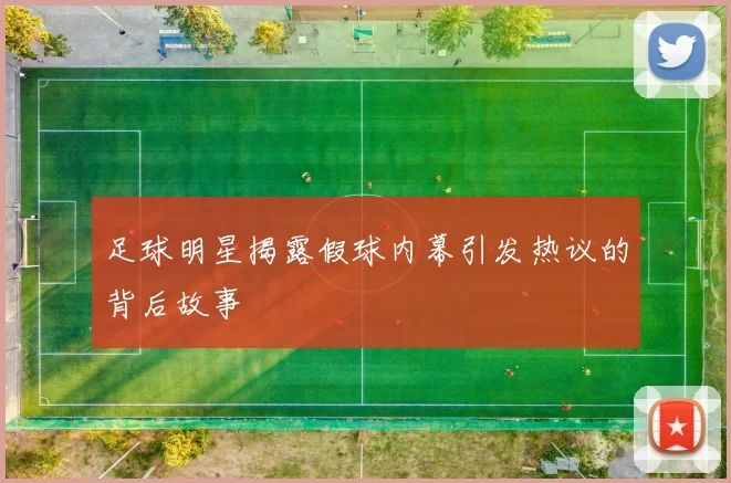 足球明星揭露假球内幕引发热议的背后故事