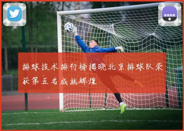 排球技术排行榜揭晓北京排球队荣获第五名成就辉煌