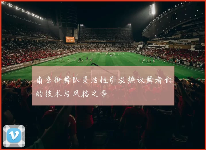 南京街舞队灵活性引发热议舞者们的技术与风格之争