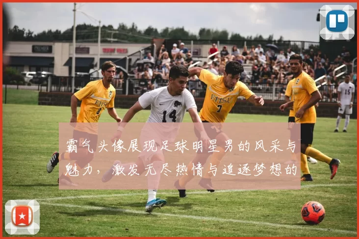 霸气头像展现足球明星男的风采与魅力，激发无尽热情与追逐梦想的力量