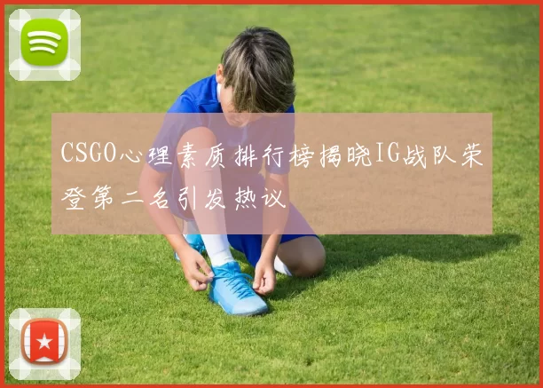 CSGO心理素质排行榜揭晓IG战队荣登第二名引发热议