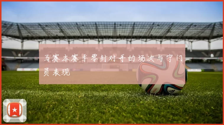 马赛本赛季零封对手的场次与守门员表现
