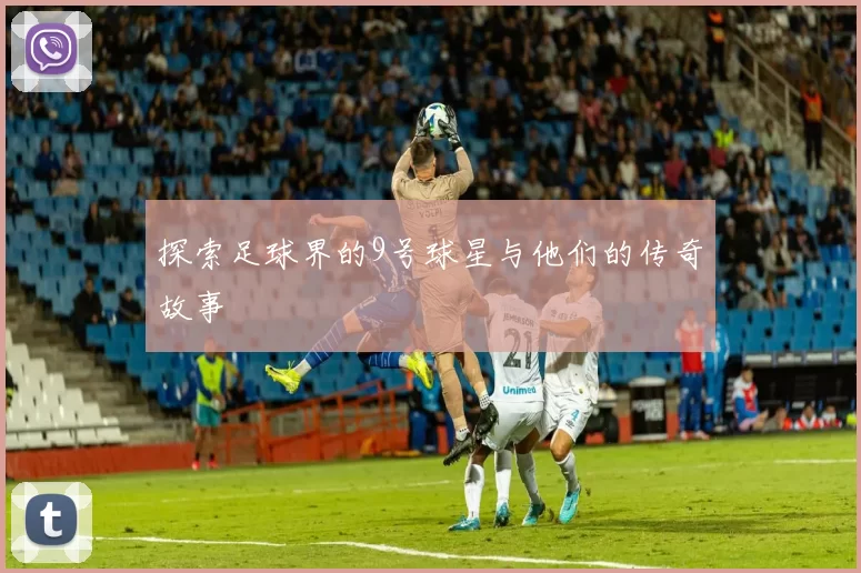 探索足球界的9号球星与他们的传奇故事