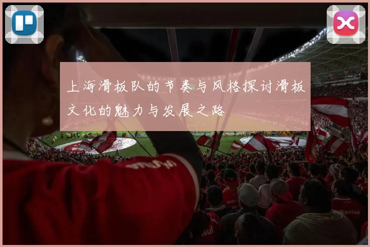 上海滑板队的节奏与风格探讨滑板文化的魅力与发展之路