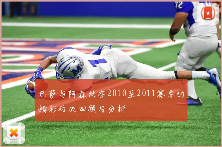 巴萨与阿森纳在2010至2011赛季的精彩对决回顾与分析