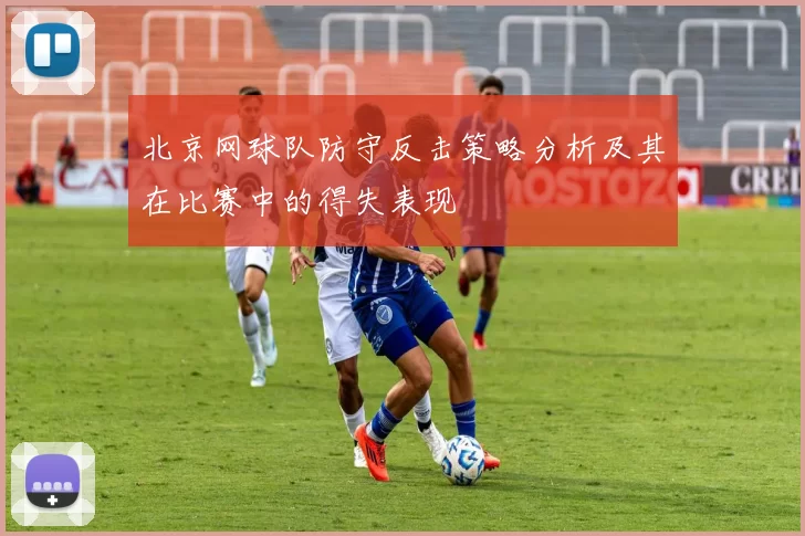 北京网球队防守反击策略分析及其在比赛中的得失表现