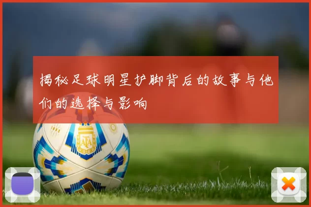 揭秘足球明星护脚背后的故事与他们的选择与影响
