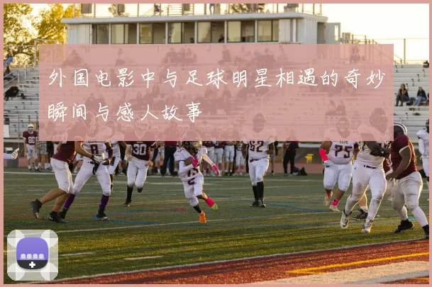 外国电影中与足球明星相遇的奇妙瞬间与感人故事
