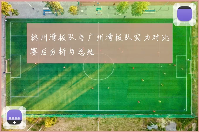 杭州滑板队与广州滑板队实力对比赛后分析与总结
