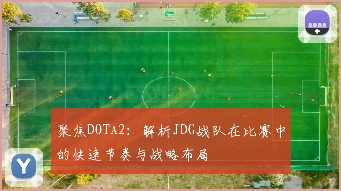 聚焦DOTA2：解析JDG战队在比赛中的快速节奏与战略布局