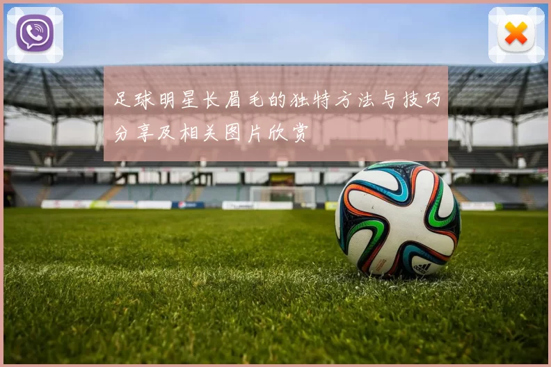 足球明星长眉毛的独特方法与技巧分享及相关图片欣赏