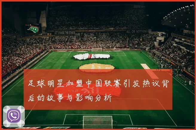 足球明星加盟中国联赛引发热议背后的故事与影响分析