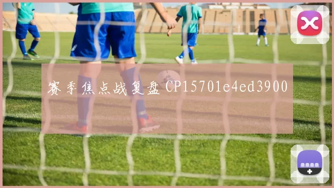 赛季焦点战复盘 CP15701e4ed3900