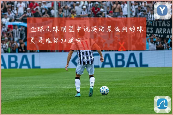 全球足球明星中说英语最流利的球员是谁你知道吗