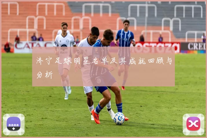 济宁足球明星名单及其成就回顾与分析