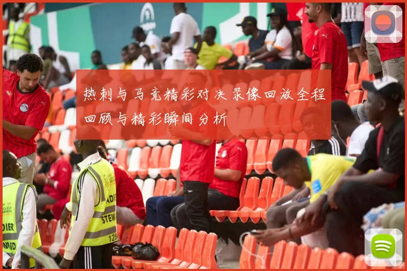热刺与马竞精彩对决录像回放全程回顾与精彩瞬间分析